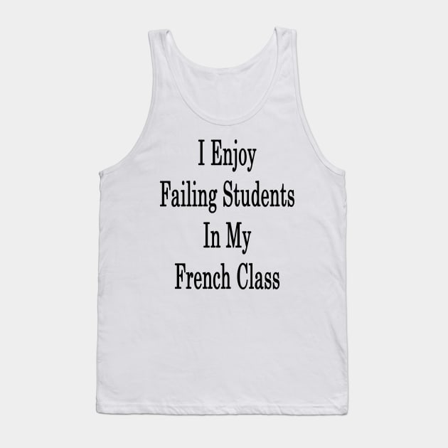 I Enjoy Failing Students In My French Class Tank Top by supernova23